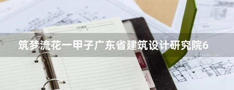 筑梦流花一甲子广东省建筑设计研究院60周年建筑设计作品集 孙礼军 等